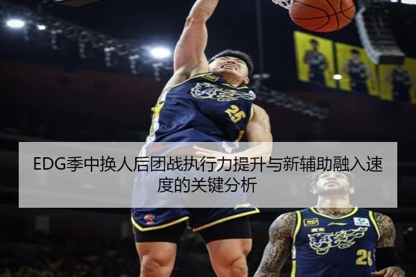 EDG季中换人后团战执行力提升与新辅助融入速度的关键分析
