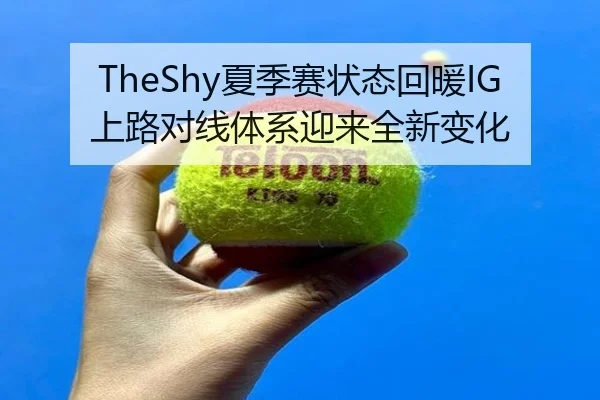 TheShy夏季赛状态回暖IG上路对线体系迎来全新变化